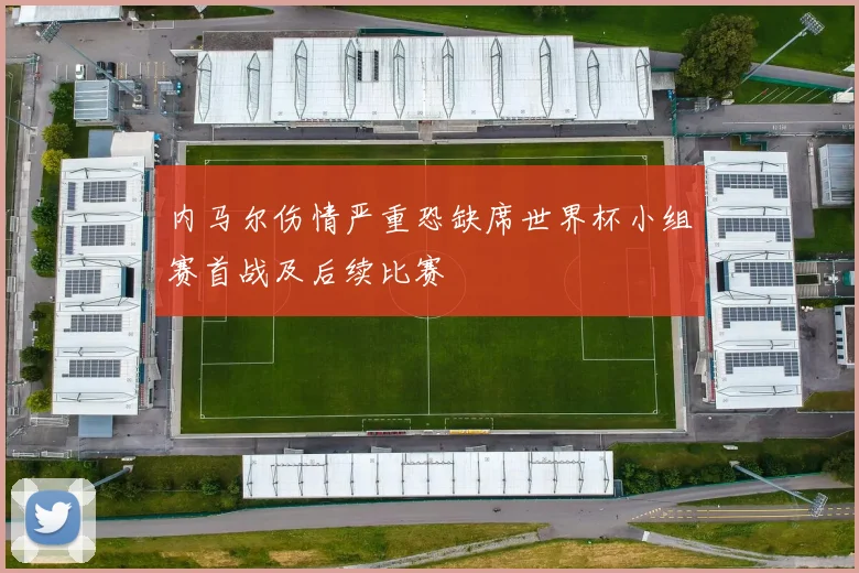 内马尔伤情严重恐缺席世界杯小组赛首战及后续比赛