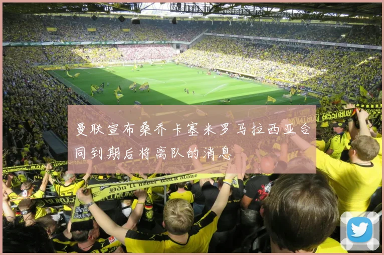 曼联宣布桑乔卡塞米罗马拉西亚合同到期后将离队的消息