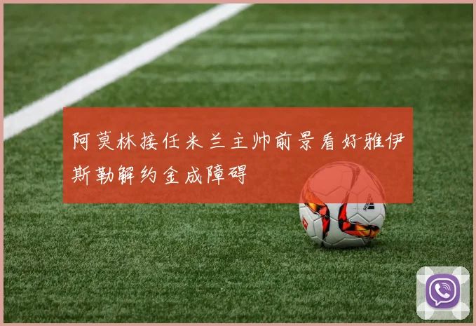 阿莫林接任米兰主帅前景看好雅伊斯勒解约金成障碍